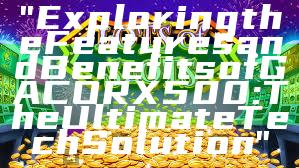"Exploring the Features and Benefits of GACORX500: The Ultimate Tech Solution"
