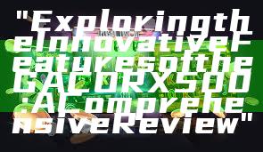"Exploring the Innovative Features of the GACORX500: A Comprehensive Review"