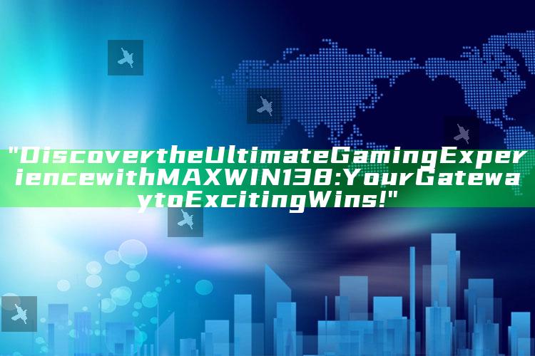 "Discover the Ultimate Gaming Experience with MAXWIN138: Your Gateway to Exciting Wins!"