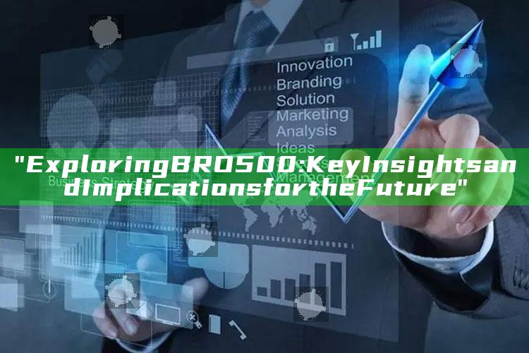"Exploring BRO500: Key Insights and Implications for the Future"