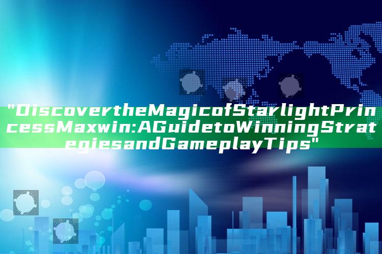 "Discover the Magic of Starlight Princess Maxwin: A Guide to Winning Strategies and Gameplay Tips"