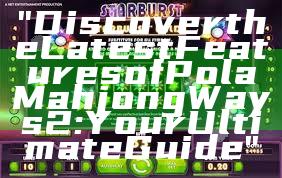 "Discover the Latest Features of Pola Mahjong Ways 2: Your Ultimate Guide"