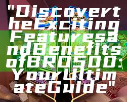 "Discover the Exciting Features and Benefits of BRO500: Your Ultimate Guide"