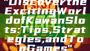 "Discover the Exciting World of Kawan Slots: Tips, Strategies, and Top Games"