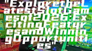 "Explore the Latest Slot Games of 2026: Exciting Features and Winning Opportunities"