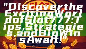 "Discover the Exciting World of Slot 777: Tips, Strategies, and Big Wins Await!"