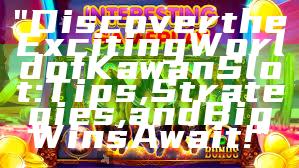 "Discover the Exciting World of Kawan Slot: Tips, Strategies, and Big Wins Await!"