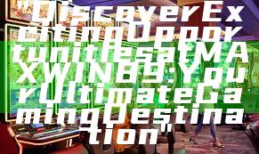 "Discover Exciting Opportunities at MAXWIN89: Your Ultimate Gaming Destination"
