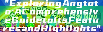 "Exploring Angtoto: A Comprehensive Guide to Its Features and Highlights"