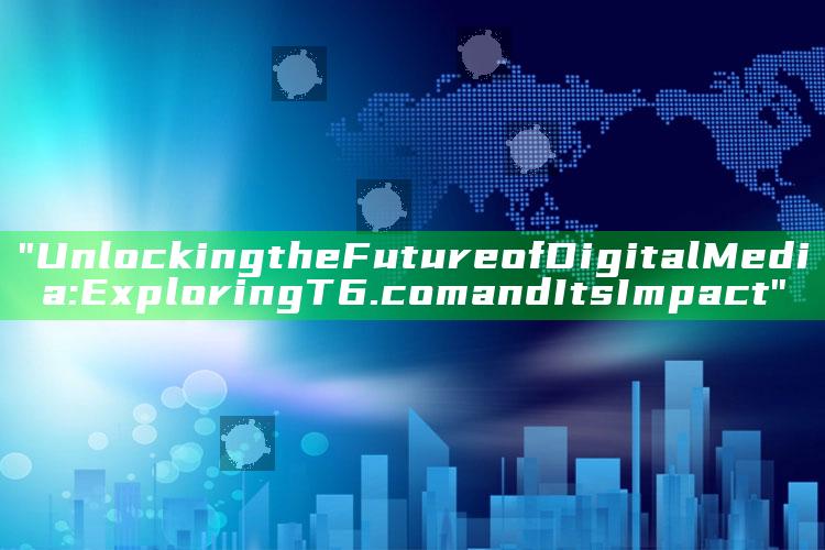 "Unlocking the Future of Digital Media: Exploring T6.com and Its Impact"