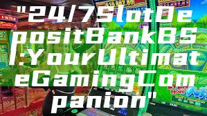 "24/7 Slot Deposit Bank BSI: Your Ultimate Gaming Companion"