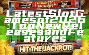 Latest Slot Games of 2026: Top New Releases and Features