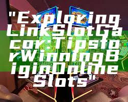 "Exploring Link Slot Gacor: Tips for Winning Big in Online Slots"