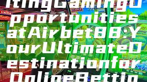"Discover Exciting Gaming Opportunities at Airbet88: Your Ultimate Destination for Online Betting Fun"