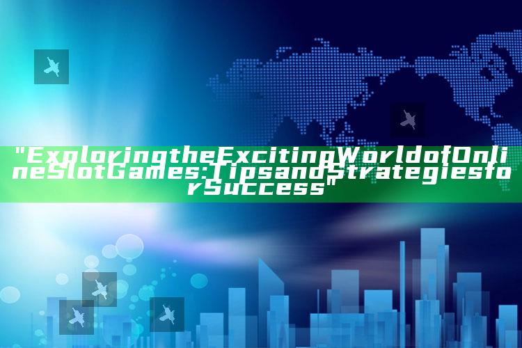 "Exploring the Exciting World of Online Slot Games: Tips and Strategies for Success"