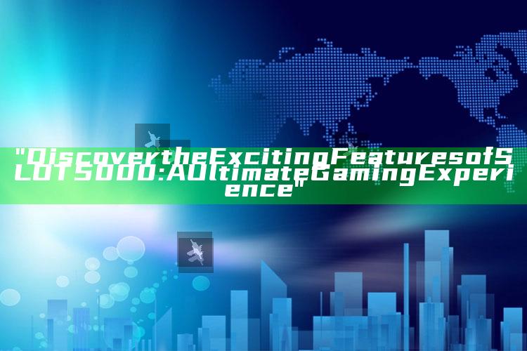"Discover the Exciting Features of SLOT5000: A Ultimate Gaming Experience"