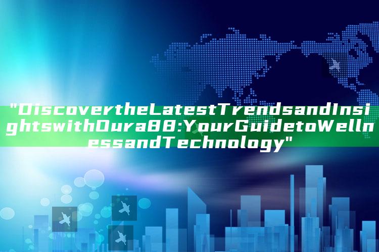 "Discover the Latest Trends and Insights with Oura 88: Your Guide to Wellness and Technology"