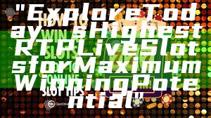 "Explore Today’s Highest RTP Live Slots for Maximum Winning Potential"