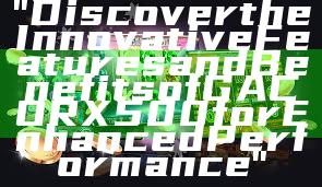 "Discover the Innovative Features and Benefits of GACORX500 for Enhanced Performance"