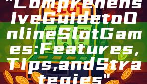"Comprehensive Guide to Online Slot Games: Features, Tips, and Strategies"