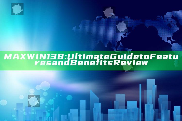 MAXWIN138: Ultimate Guide to Features and Benefits Review