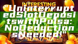 "Uninterrupted Slot Deposits with Pulsa: No Deductions Needed!"
