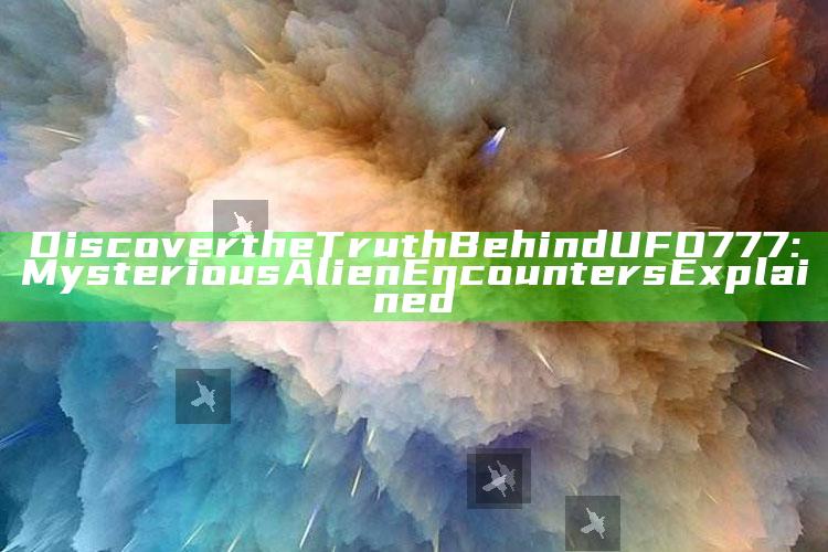 Discover the Truth Behind UFO777: Mysterious Alien Encounters Explained