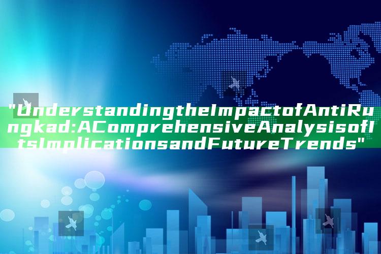 "Understanding the Impact of Anti Rungkad: A Comprehensive Analysis of Its Implications and Future Trends"