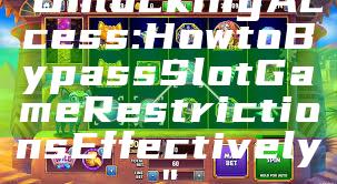 "Unlocking Access: How to Bypass Slot Game Restrictions Effectively"