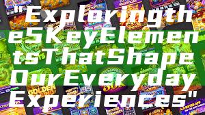 "Exploring the 5 Key Elements That Shape Our Everyday Experiences"
