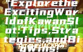 "Explore the Exciting World of Kawan Slot: Tips, Strategies, and Big Wins!"