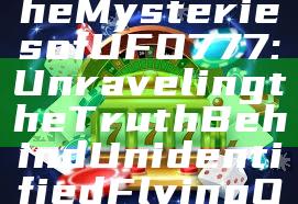"Exploring the Mysteries of UFO777: Unraveling the Truth Behind Unidentified Flying Objects"