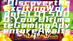 "Discover the Exciting World of SLOT5000: Your Ultimate Gaming Adventure Awaits!"