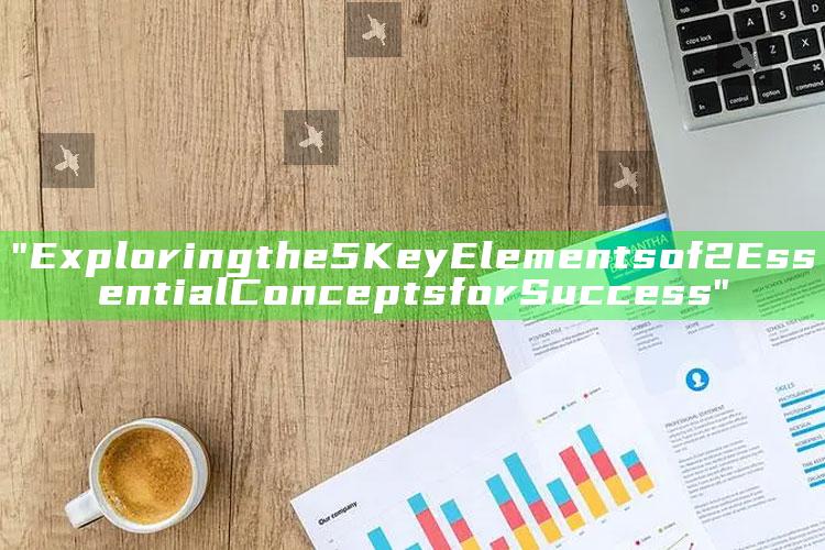 "Exploring the 5 Key Elements of 2 Essential Concepts for Success"