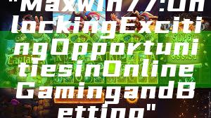 "Maxwin77: Unlocking Exciting Opportunities in Online Gaming and Betting"