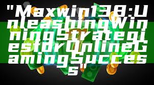 "Maxwin138: Unleashing Winning Strategies for Online Gaming Success"