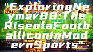 "Exploring Neymar88: The Rise of a Football Icon in Modern Sports"