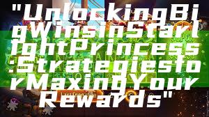 "Unlocking Big Wins in Starlight Princess: Strategies for Maxing Your Rewards"