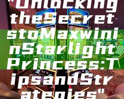 "Unlocking the Secrets to Maxwin in Starlight Princess: Tips and Strategies"