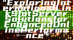 "Exploring International Link Slot Server Solutions for Enhanced Online Performance"