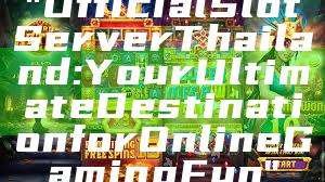 "Official Slot Server Thailand: Your Ultimate Destination for Online Gaming Fun"