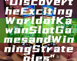 "Discover the Exciting World of Kawan Slot Games and Winning Strategies"