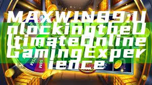 MAXWIN89: Unlocking the Ultimate Online Gaming Experience