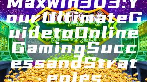 Maxwin303: Your Ultimate Guide to Online Gaming Success and Strategies
