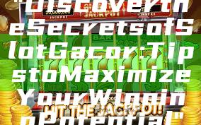 "Discover the Secrets of Slot Gacor: Tips to Maximize Your Winning Potential"