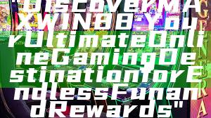 "Discover MAXWIN88: Your Ultimate Online Gaming Destination for Endless Fun and Rewards"
