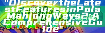 "Discover the Latest Features in Pola Mahjong Ways 2: A Comprehensive Guide"