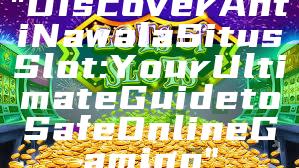 "Discover Anti Nawala Situs Slot: Your Ultimate Guide to Safe Online Gaming"