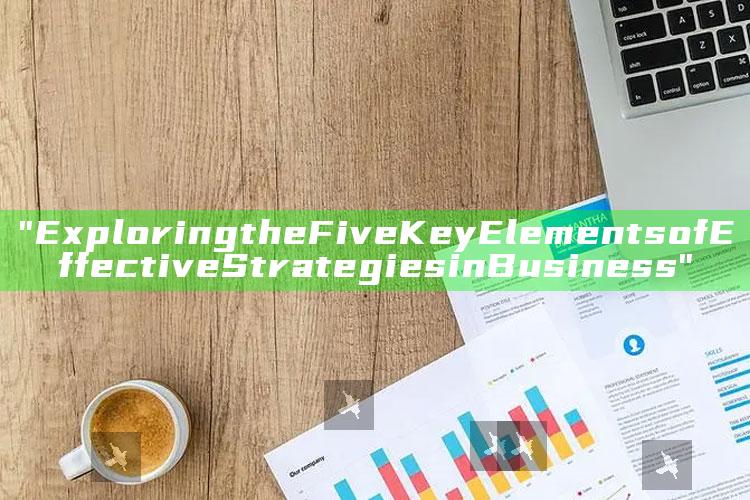 "Exploring the Five Key Elements of Effective Strategies in Business"